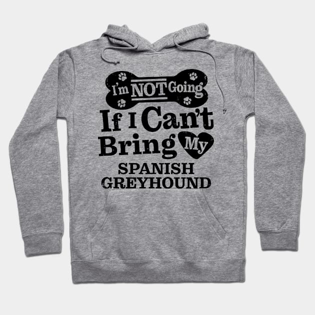 I’m Not Going If I Can’t Bring My Spanish Greyhound Funny Humorous Dog Lover Quote Hoodie by MapYourWorld